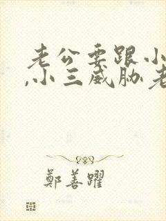 老公要跟小三断,小三威胁老公