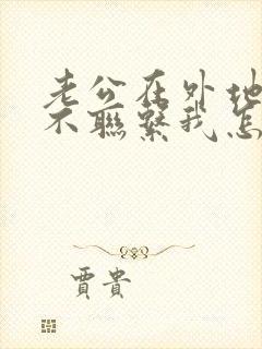 老公在外地一直不联系我怎么办