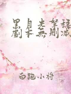 黑月光拿稳be剧本无删减txt版