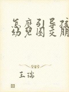 怎么引导孩子在幼儿园交朋友