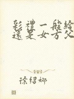 彩礼一般给女方还是女方父母