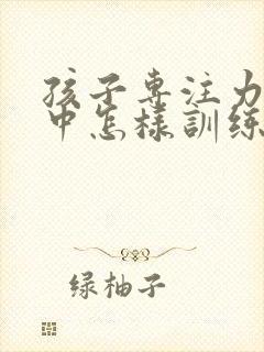 孩子专注力不集中怎样训练