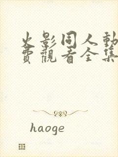 火影同人动漫免费观看全集高清下载