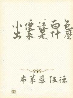 小便流白色液体出来是什么情况