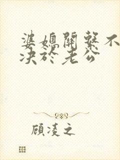 婆媳关系不好取决于老公