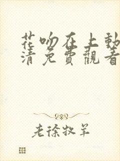 花吻在上动漫高清免费观看