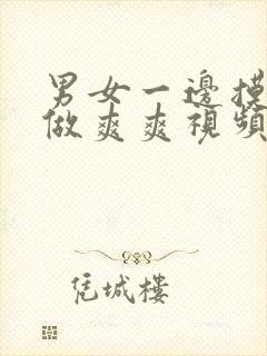 男女一边摸一边做爽爽视频