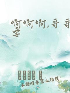 啊啊啊,哥哥我要