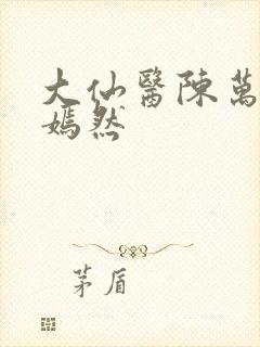 大仙医陈万里唐嫣然