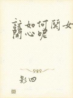 该如何哄女朋友开心呢