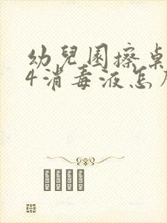 幼儿园擦桌子84消毒液怎么比例