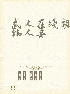 成人在线视频日韩人妻