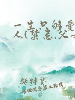 一生只够爱一个人(禁忌,父女)