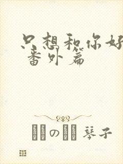 只想和你好好的 番外篇