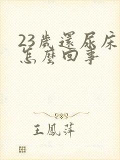 23岁还尿床是怎么回事