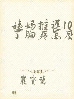 姨妈推迟10天了胸疼怎么回事