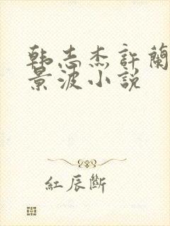 韩志杰许兰晴蔡景波小说