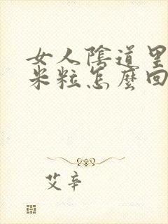 女人阴道里有小米粒怎么回事