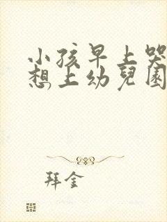 小孩早上哭着不想上幼儿园怎么办