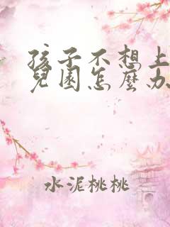 孩子不想上学幼儿园怎么办