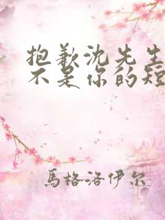 抱歉沈先生孩子不是你的短剧