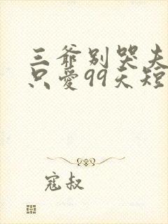 三爷别哭夫人她只爱99天短剧全集免费观看