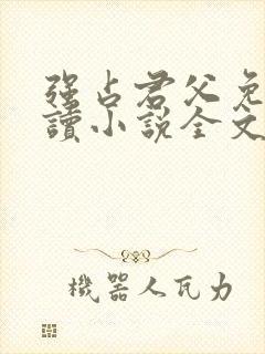 强占君父免费阅读小说全文无弹窗