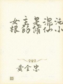 女主是混沌五灵根的修仙小说