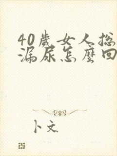 40岁女人总是漏尿怎么回事