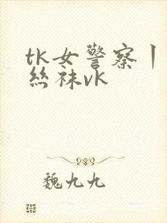 tk女警察丨脱丝袜vk
