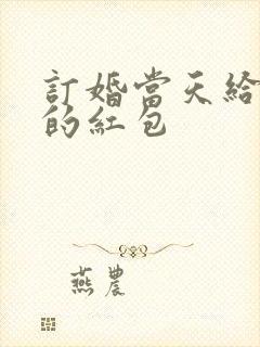 订婚当天给女方的红包