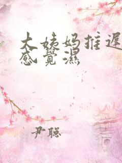 大姨妈推迟下面感觉湿