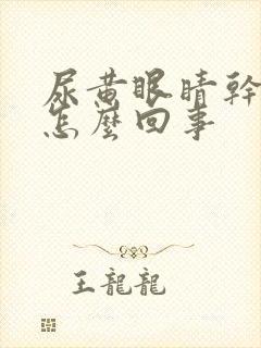 尿黄眼睛干涩累怎么回事