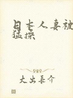 日本人妻被黑人猛操