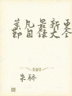 叶凡最新更新章节目录大全免费阅读