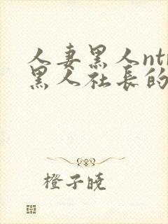 人妻黑人ntr黑人社长的超激