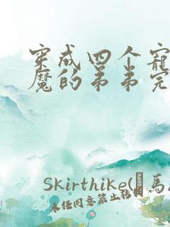 穿成四个宠妹狂魔的弟弟完结篇