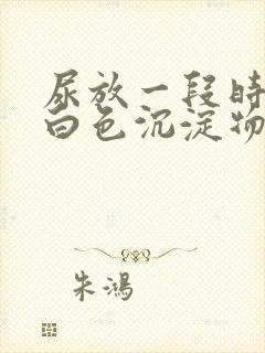 尿放一段时间有白色沉淀物