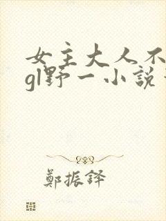 女主大人不对劲gl野一小说笔趣阁