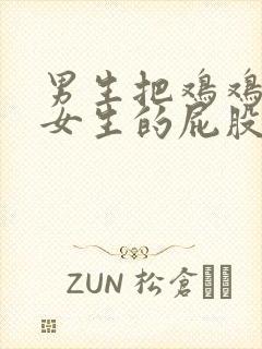 男生把鸡鸡插进女生的屁股眼里