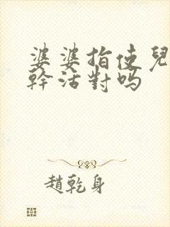 婆婆指使儿媳妇干活对吗