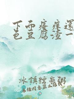 下面瘙痒还有白色豆腐渣一样的分泌物