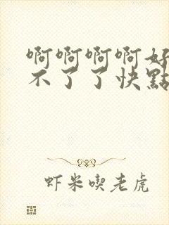 啊啊啊啊好大受不了了快点