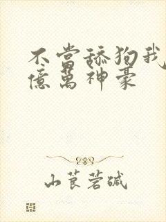 不当舔狗我成为亿万神豪