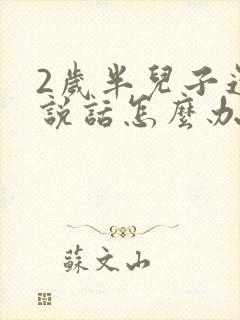 2岁半儿子还不说话怎么办呢