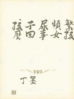 孩子尿频繁是怎么回事女孩