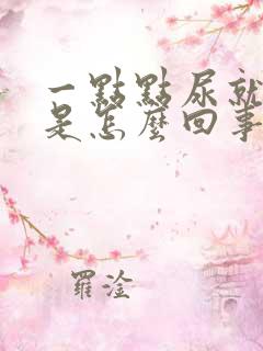 一点点尿就很急是怎么回事