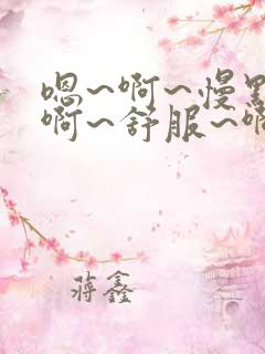 嗯~啊~慢点~啊~舒服~啊