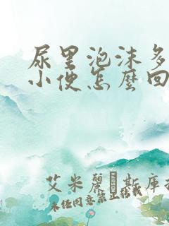 尿里泡沫多发黄小便怎么回事