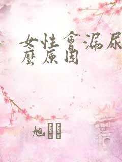 女性会漏尿是什么原因